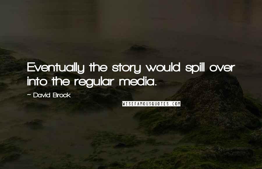 David Brock Quotes: Eventually the story would spill over into the regular media.