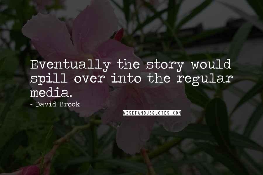 David Brock Quotes: Eventually the story would spill over into the regular media.