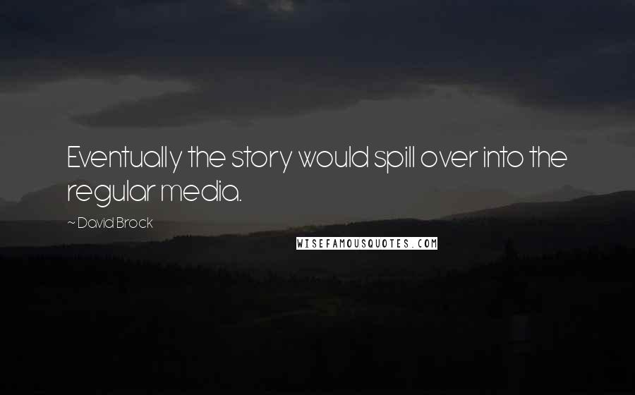 David Brock Quotes: Eventually the story would spill over into the regular media.