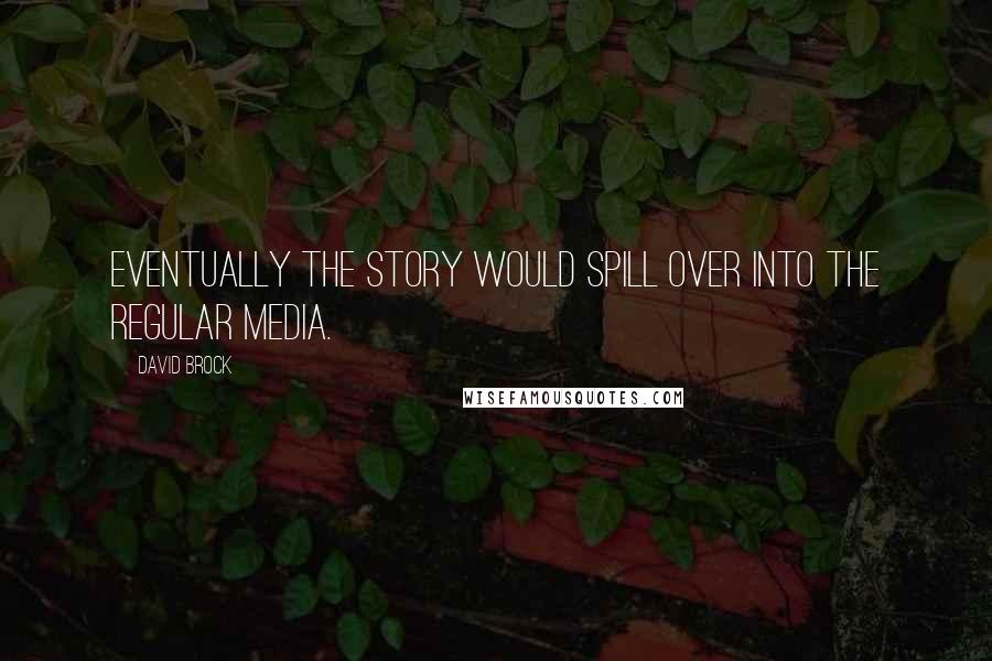 David Brock Quotes: Eventually the story would spill over into the regular media.