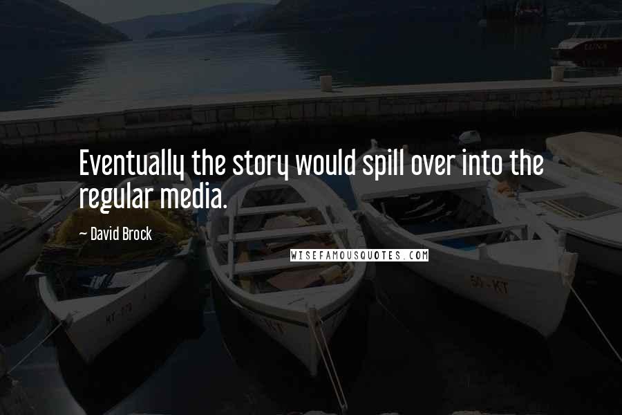 David Brock Quotes: Eventually the story would spill over into the regular media.