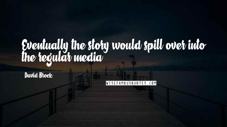 David Brock Quotes: Eventually the story would spill over into the regular media.
