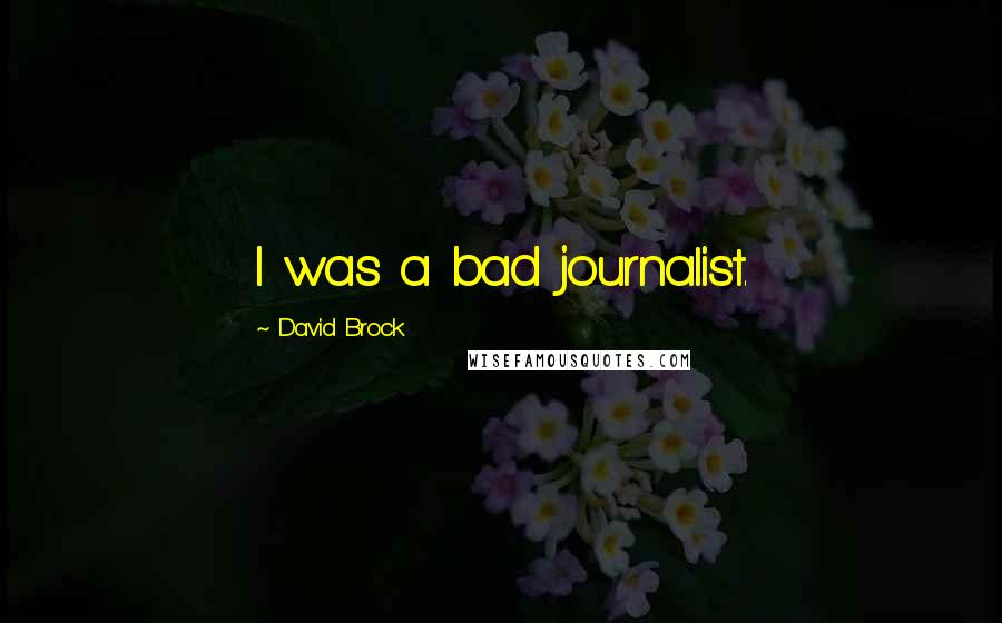 David Brock Quotes: I was a bad journalist.