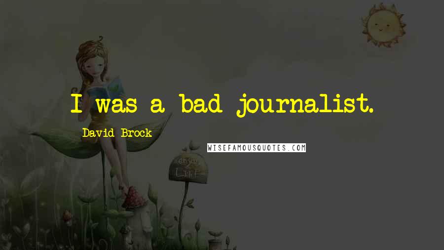 David Brock Quotes: I was a bad journalist.