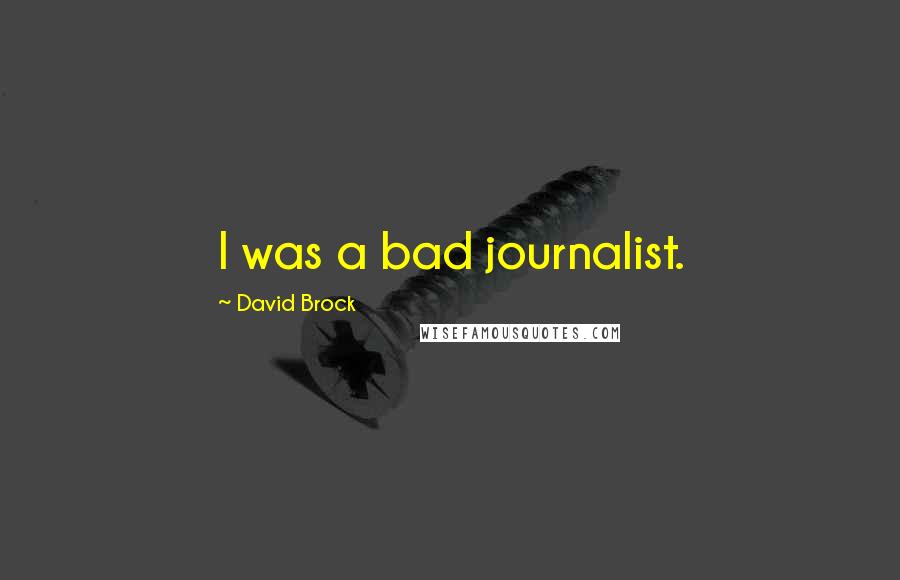 David Brock Quotes: I was a bad journalist.