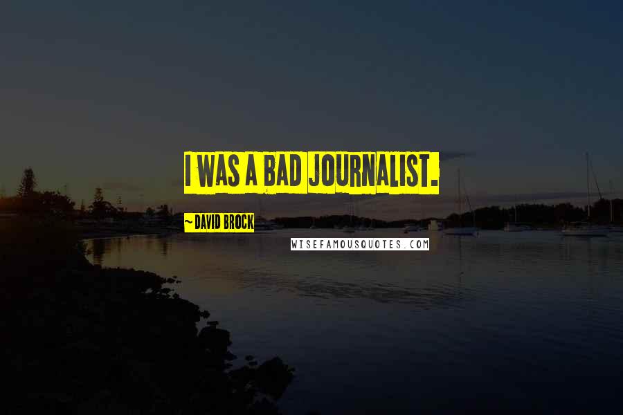 David Brock Quotes: I was a bad journalist.