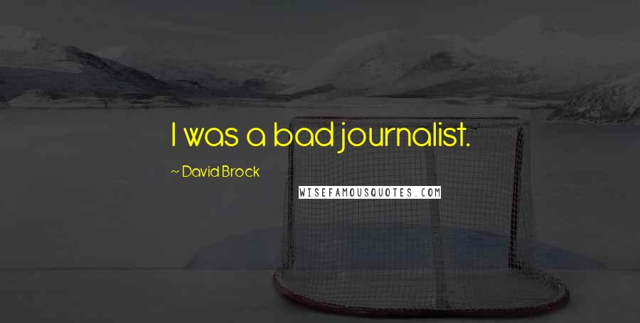 David Brock Quotes: I was a bad journalist.