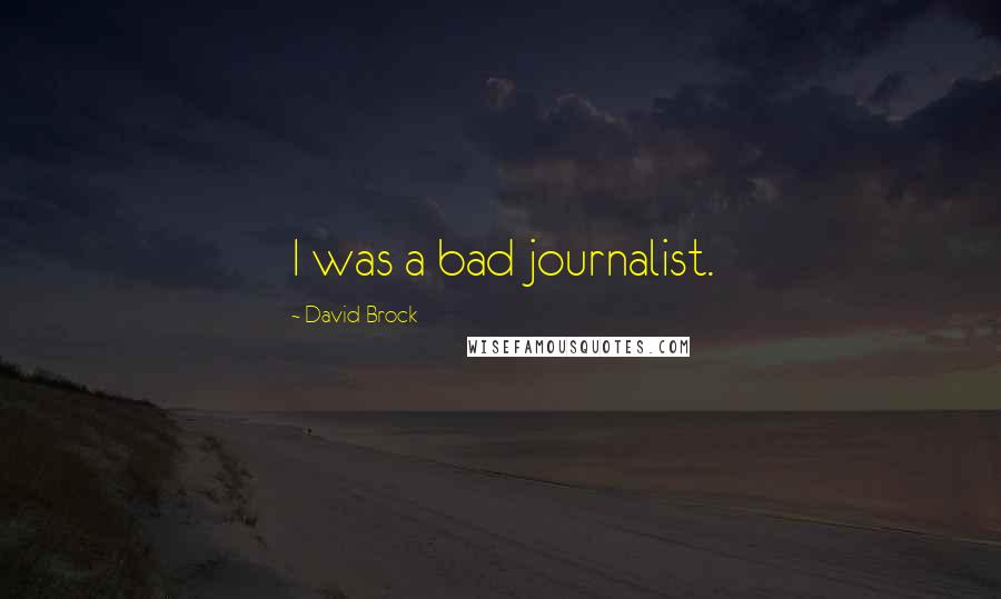 David Brock Quotes: I was a bad journalist.