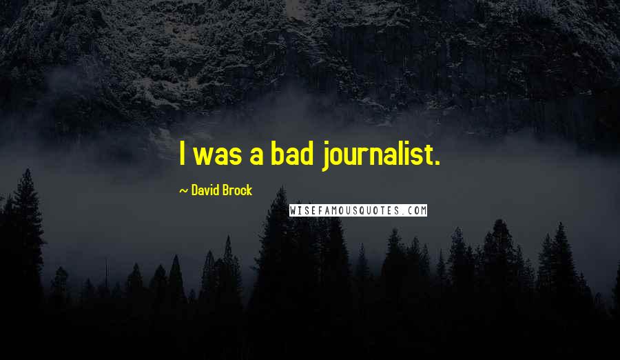 David Brock Quotes: I was a bad journalist.