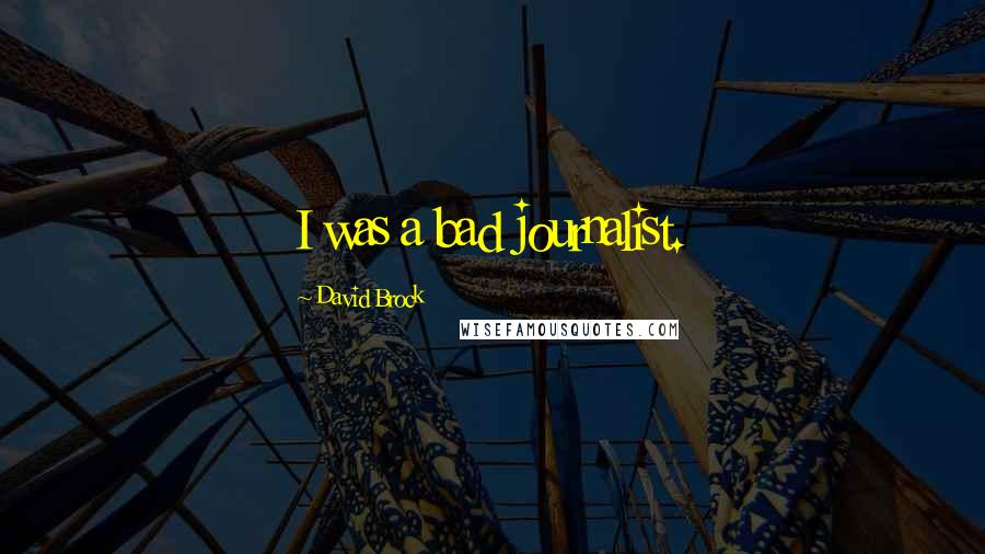 David Brock Quotes: I was a bad journalist.