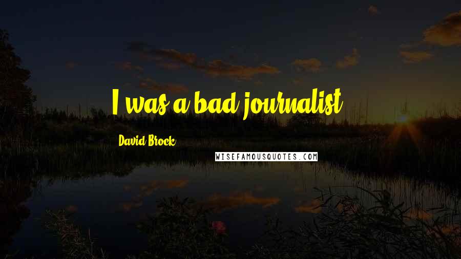 David Brock Quotes: I was a bad journalist.