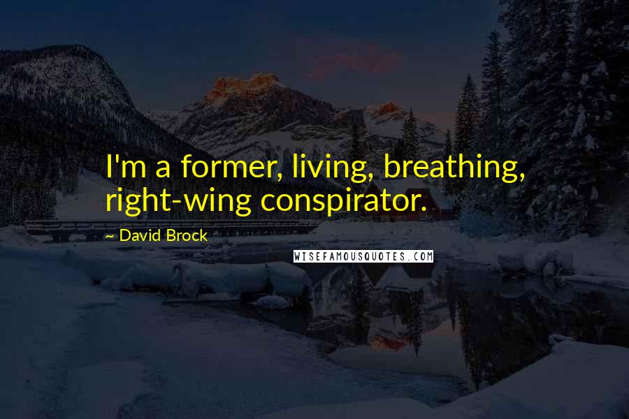 David Brock Quotes: I'm a former, living, breathing, right-wing conspirator.