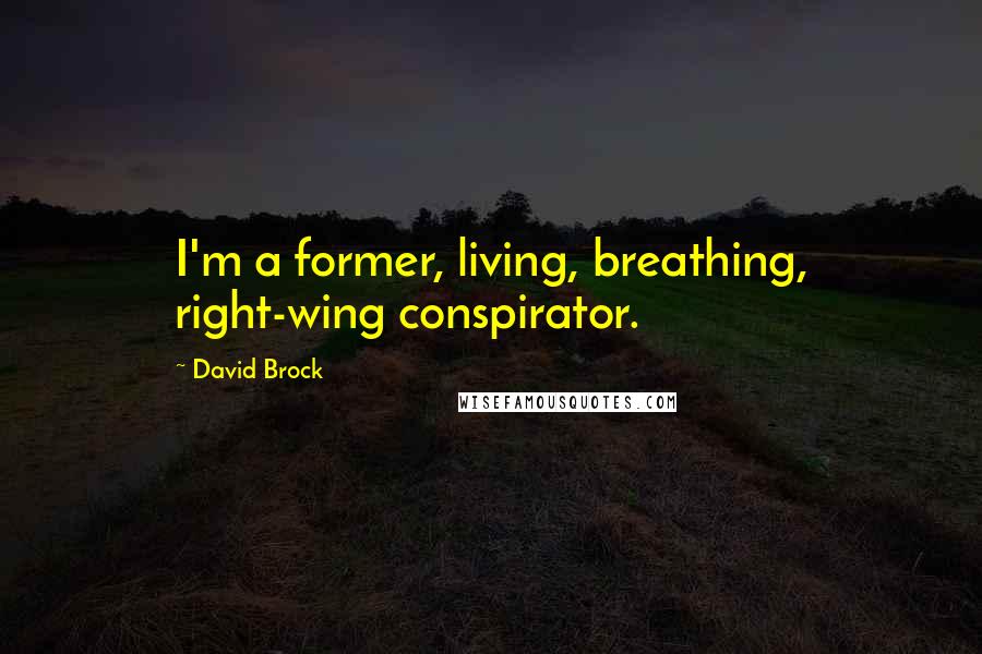 David Brock Quotes: I'm a former, living, breathing, right-wing conspirator.