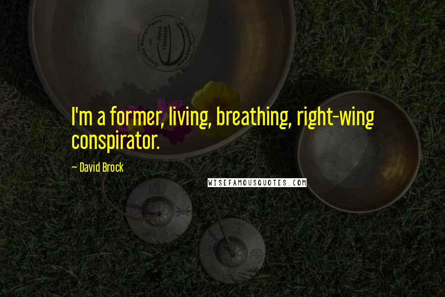 David Brock Quotes: I'm a former, living, breathing, right-wing conspirator.