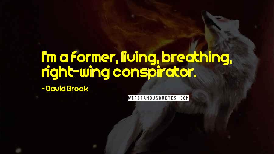 David Brock Quotes: I'm a former, living, breathing, right-wing conspirator.