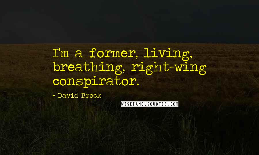 David Brock Quotes: I'm a former, living, breathing, right-wing conspirator.