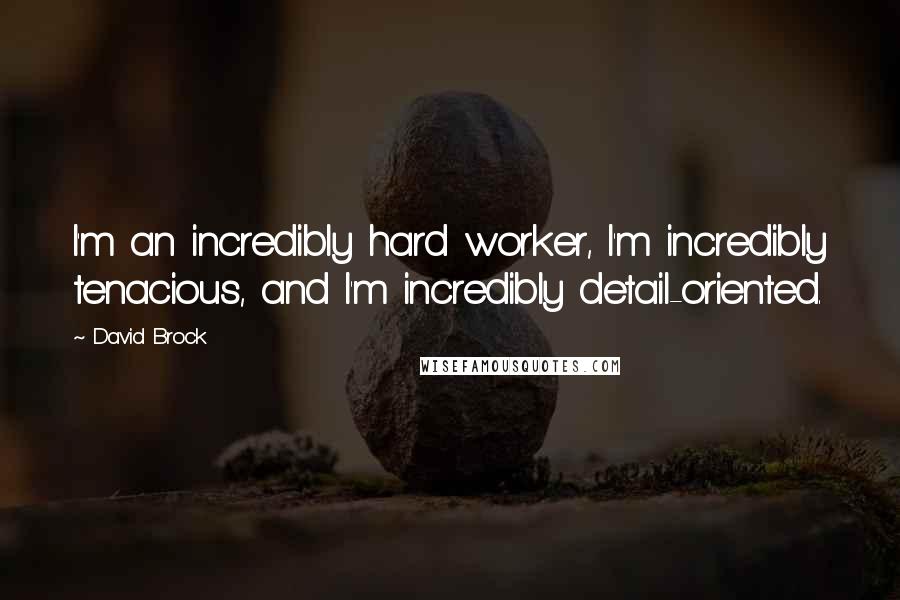 David Brock Quotes: I'm an incredibly hard worker, I'm incredibly tenacious, and I'm incredibly detail-oriented.