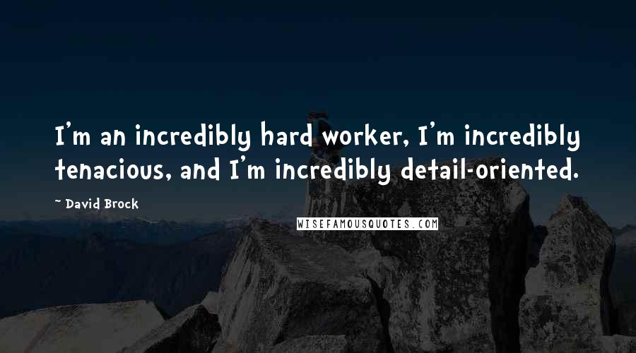 David Brock Quotes: I'm an incredibly hard worker, I'm incredibly tenacious, and I'm incredibly detail-oriented.