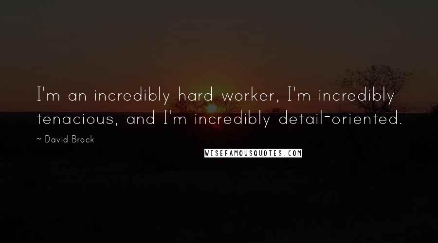 David Brock Quotes: I'm an incredibly hard worker, I'm incredibly tenacious, and I'm incredibly detail-oriented.