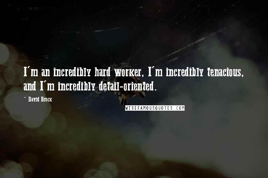 David Brock Quotes: I'm an incredibly hard worker, I'm incredibly tenacious, and I'm incredibly detail-oriented.