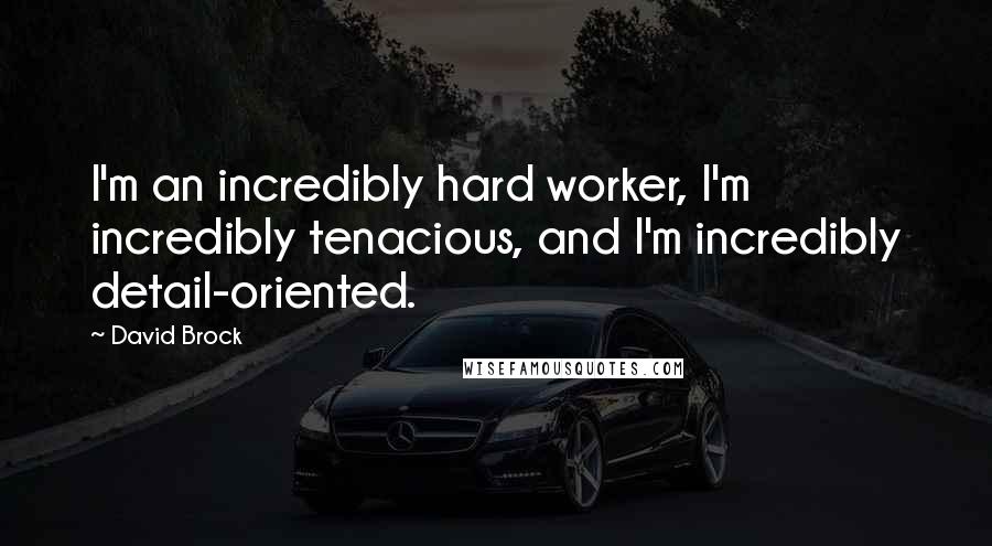 David Brock Quotes: I'm an incredibly hard worker, I'm incredibly tenacious, and I'm incredibly detail-oriented.