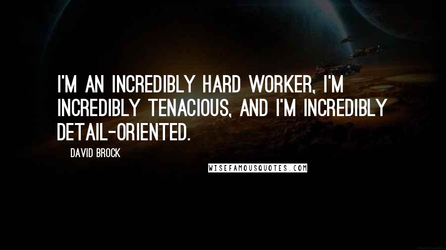 David Brock Quotes: I'm an incredibly hard worker, I'm incredibly tenacious, and I'm incredibly detail-oriented.