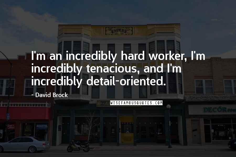 David Brock Quotes: I'm an incredibly hard worker, I'm incredibly tenacious, and I'm incredibly detail-oriented.