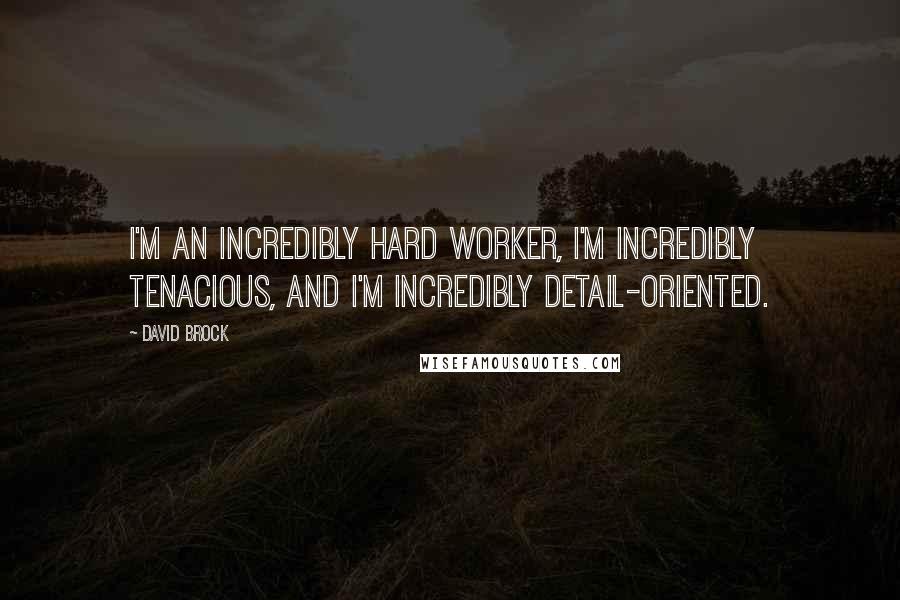 David Brock Quotes: I'm an incredibly hard worker, I'm incredibly tenacious, and I'm incredibly detail-oriented.