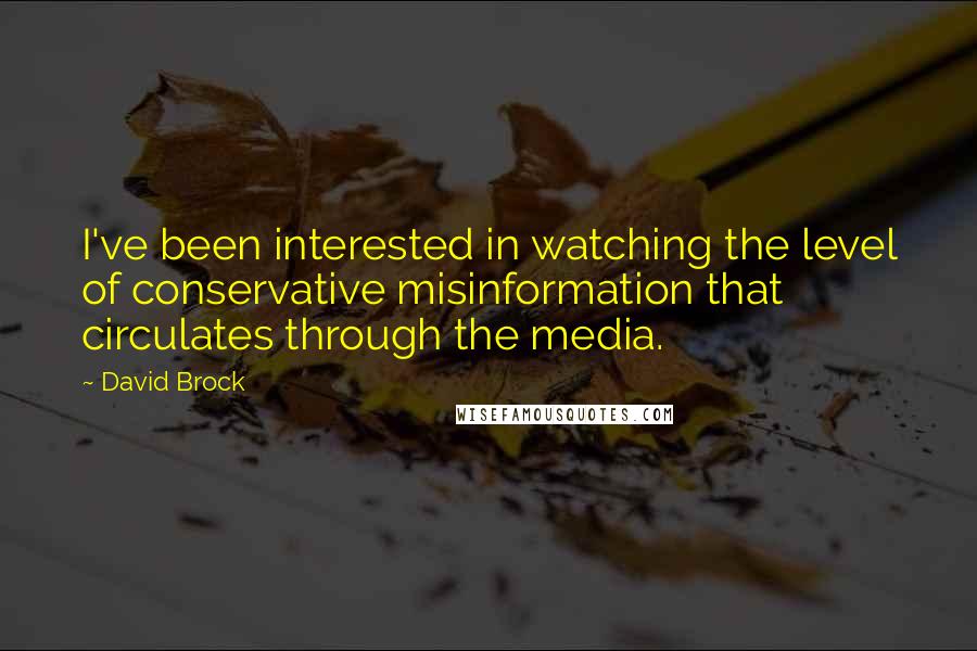 David Brock Quotes: I've been interested in watching the level of conservative misinformation that circulates through the media.