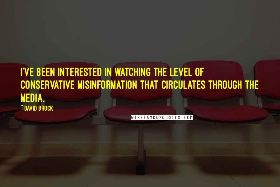 David Brock Quotes: I've been interested in watching the level of conservative misinformation that circulates through the media.