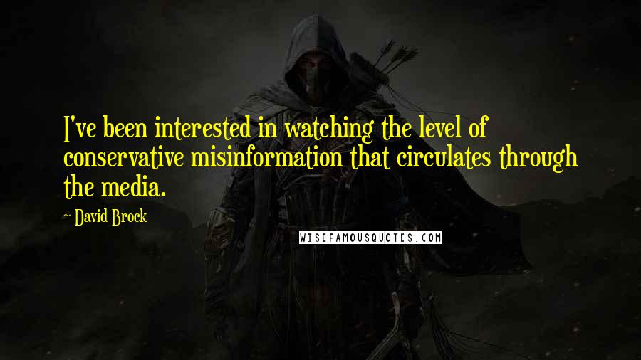 David Brock Quotes: I've been interested in watching the level of conservative misinformation that circulates through the media.