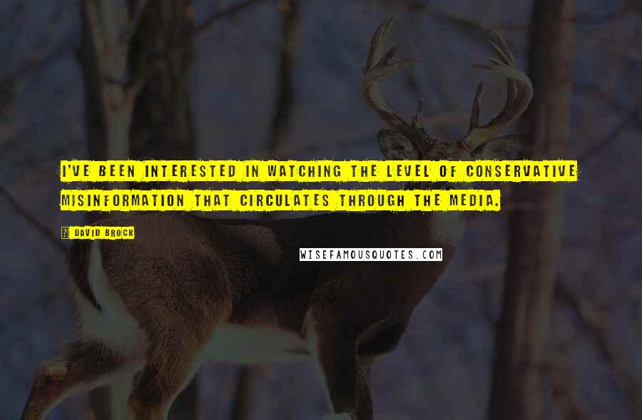 David Brock Quotes: I've been interested in watching the level of conservative misinformation that circulates through the media.