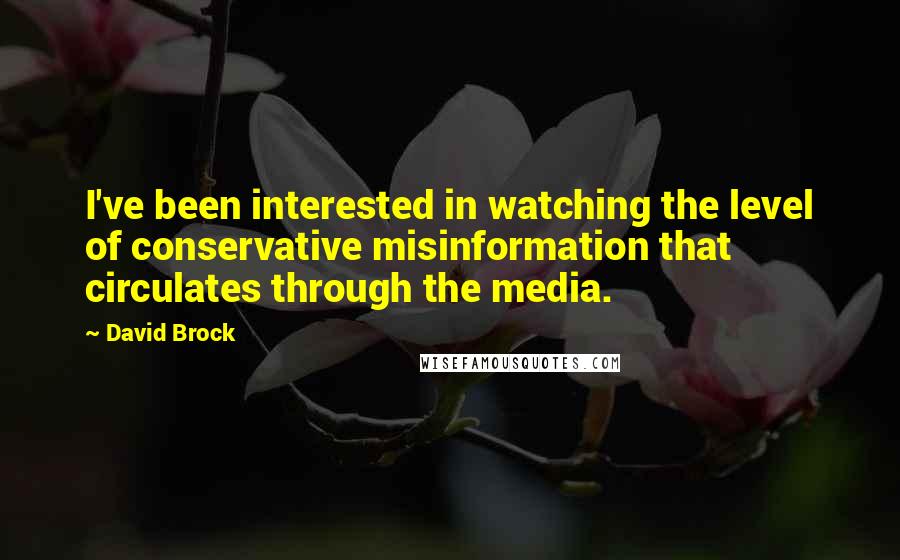 David Brock Quotes: I've been interested in watching the level of conservative misinformation that circulates through the media.