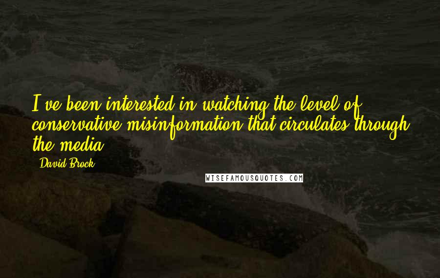 David Brock Quotes: I've been interested in watching the level of conservative misinformation that circulates through the media.