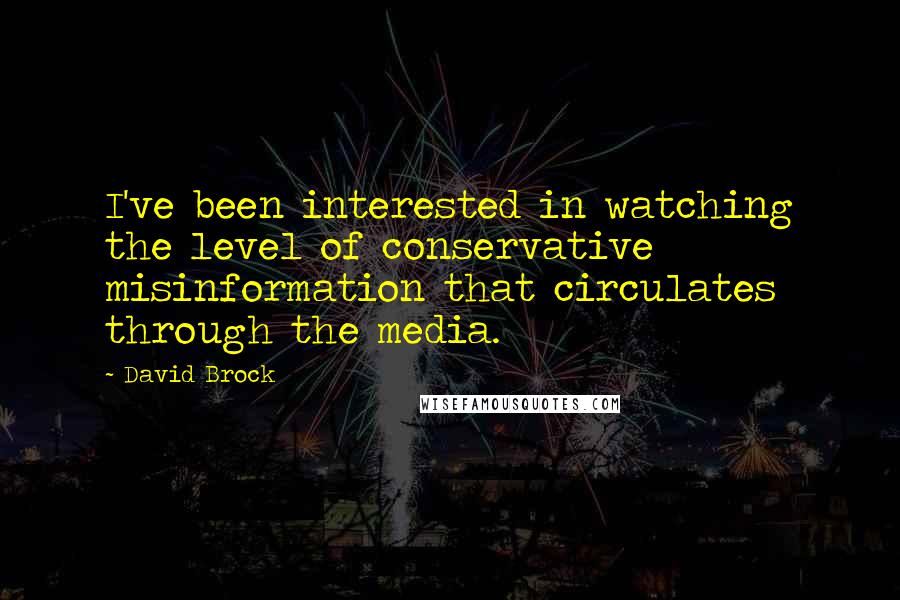 David Brock Quotes: I've been interested in watching the level of conservative misinformation that circulates through the media.