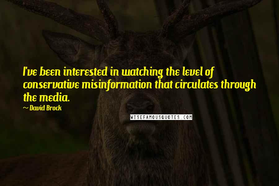 David Brock Quotes: I've been interested in watching the level of conservative misinformation that circulates through the media.