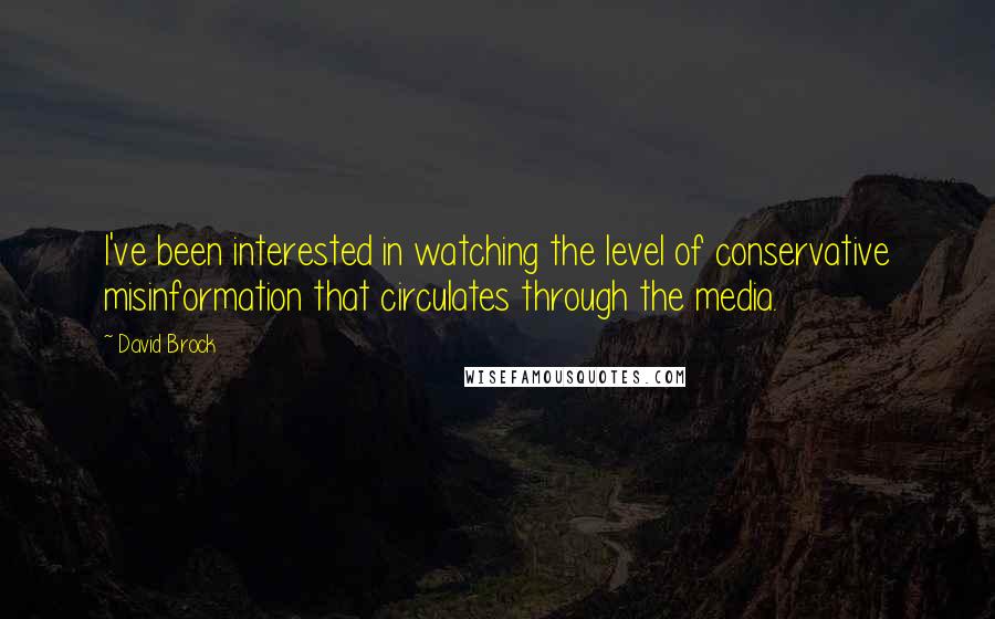 David Brock Quotes: I've been interested in watching the level of conservative misinformation that circulates through the media.