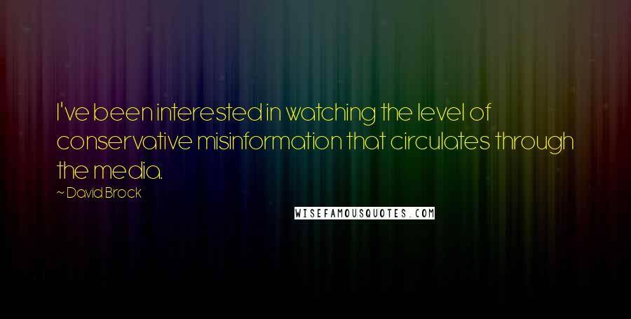 David Brock Quotes: I've been interested in watching the level of conservative misinformation that circulates through the media.