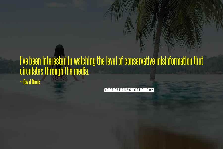David Brock Quotes: I've been interested in watching the level of conservative misinformation that circulates through the media.