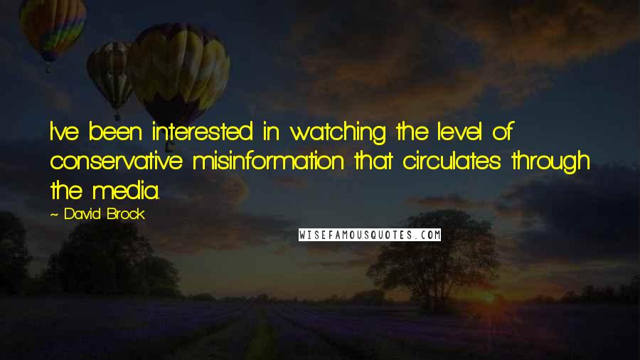 David Brock Quotes: I've been interested in watching the level of conservative misinformation that circulates through the media.