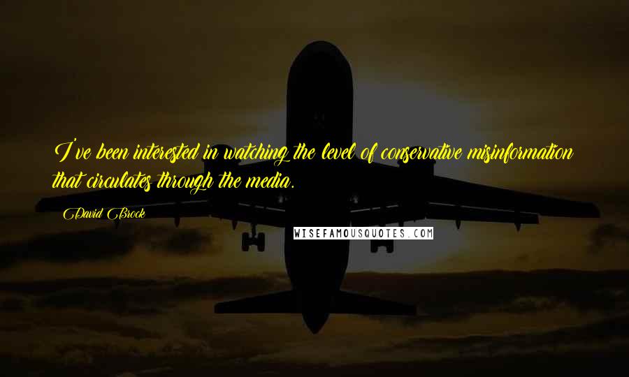 David Brock Quotes: I've been interested in watching the level of conservative misinformation that circulates through the media.