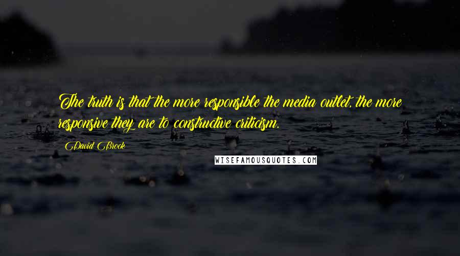 David Brock Quotes: The truth is that the more responsible the media outlet, the more responsive they are to constructive criticism.