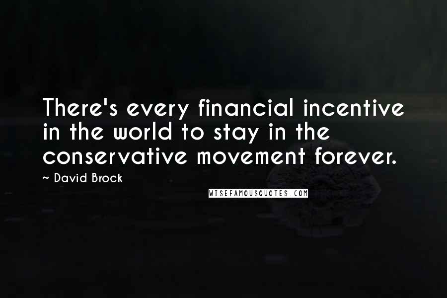David Brock Quotes: There's every financial incentive in the world to stay in the conservative movement forever.