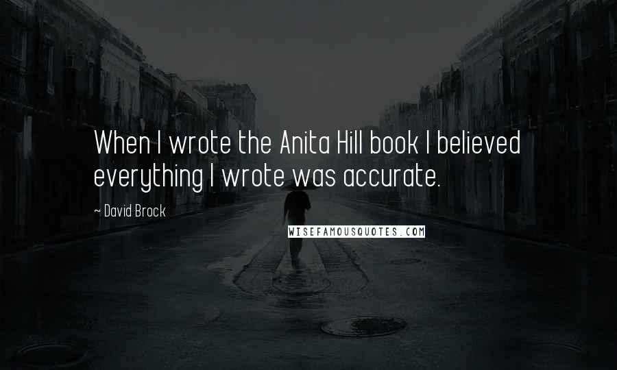 David Brock Quotes: When I wrote the Anita Hill book I believed everything I wrote was accurate.