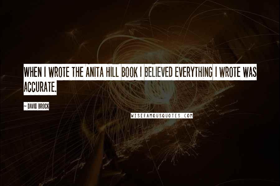 David Brock Quotes: When I wrote the Anita Hill book I believed everything I wrote was accurate.