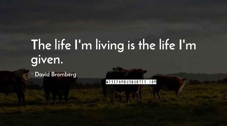 David Bromberg Quotes: The life I'm living is the life I'm given.