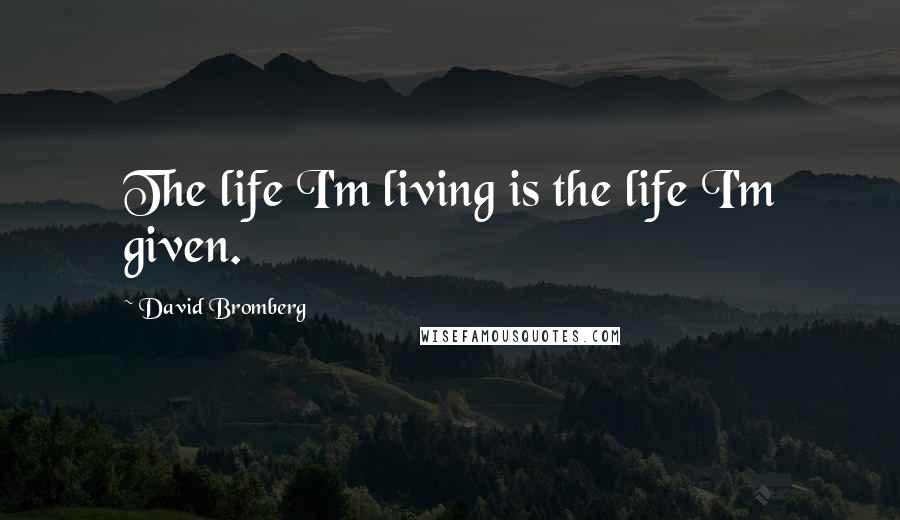 David Bromberg Quotes: The life I'm living is the life I'm given.