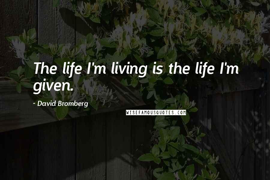 David Bromberg Quotes: The life I'm living is the life I'm given.