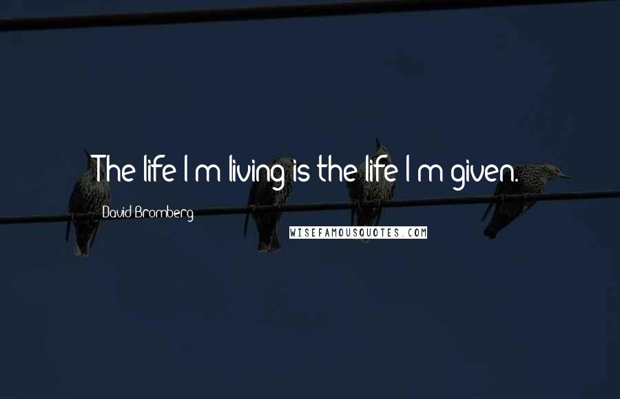 David Bromberg Quotes: The life I'm living is the life I'm given.