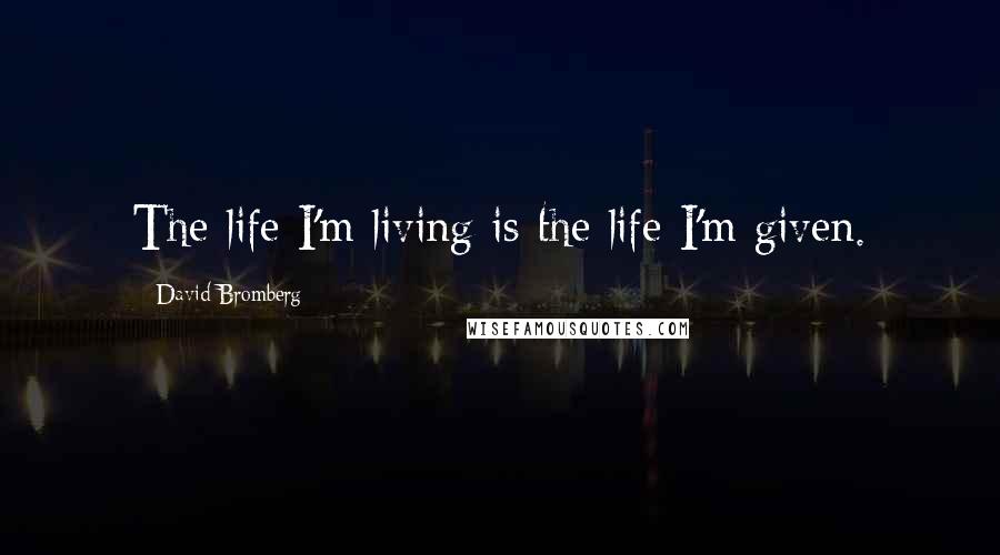 David Bromberg Quotes: The life I'm living is the life I'm given.